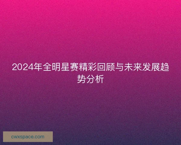 2024年全明星赛精彩回顾与未来发展趋势分析
