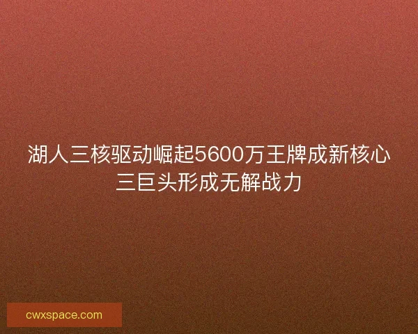 湖人三核驱动崛起5600万王牌成新核心三巨头形成无解战力