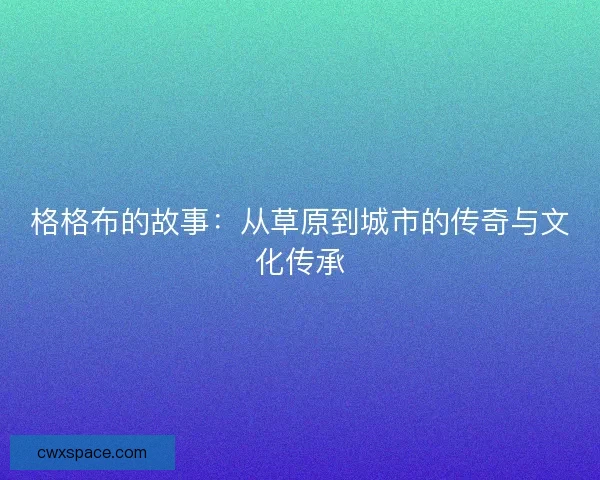 格格布的故事：从草原到城市的传奇与文化传承