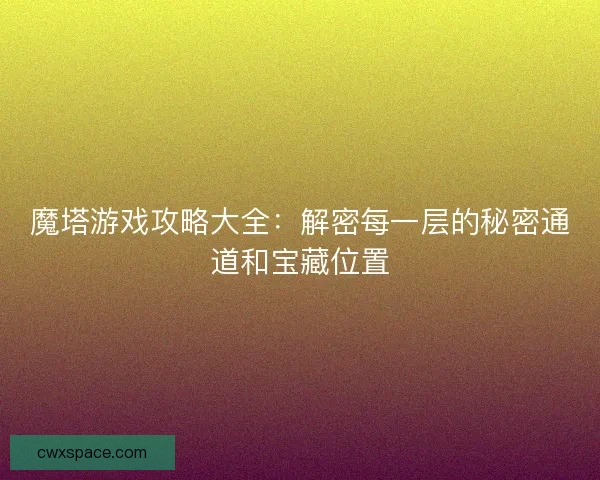 魔塔游戏攻略大全:解密每一层的秘密通道和宝藏位置 魔塔游戏攻略大全:解密每一层的秘密通道和宝藏位置