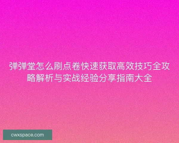 弹弹堂怎么刷点卷快速获取高效技巧全攻略解析与实战经验分享指南大全 弹弹堂怎么刷点卷快速获取高效技巧全攻略解析与实战经验分享指南大全
