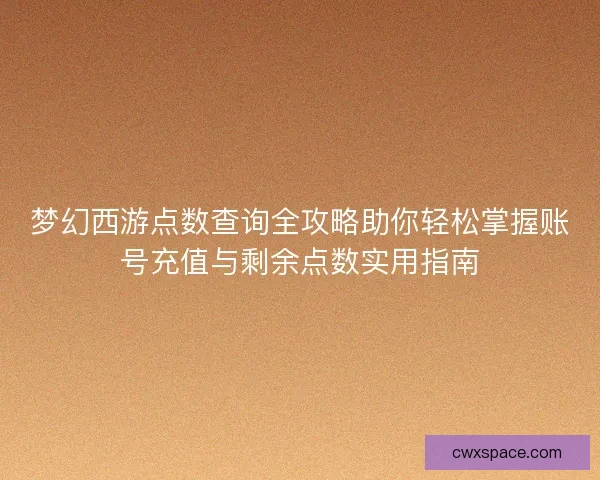梦幻西游点数查询全攻略助你轻松掌握账号充值与剩余点数实用指南 梦幻西游点数查询全攻略助你轻松掌握账号充值与剩余点数实用指南
