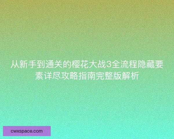 从新手到通关的樱花大战3全流程隐藏要素详尽攻略指南完整版解析 从新手到通关的樱花大战3全流程隐藏要素详尽攻略指南完整版解析