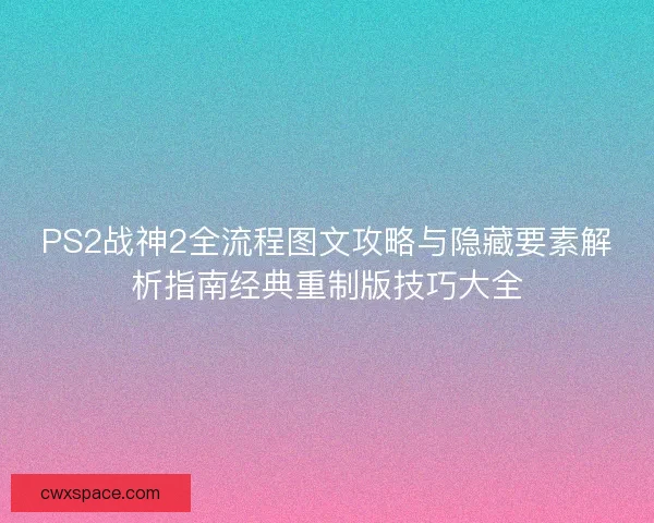 PS2战神2全流程图文攻略与隐藏要素解析指南经典重制版技巧大全