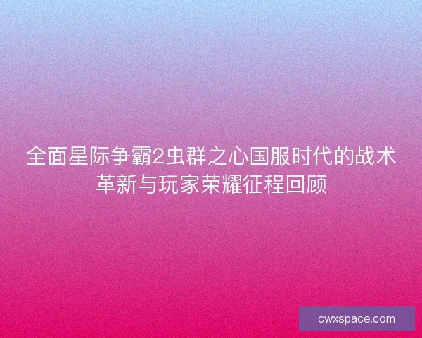 全面星际争霸2虫群之心国服时代的战术革新与玩家荣耀征程回顾