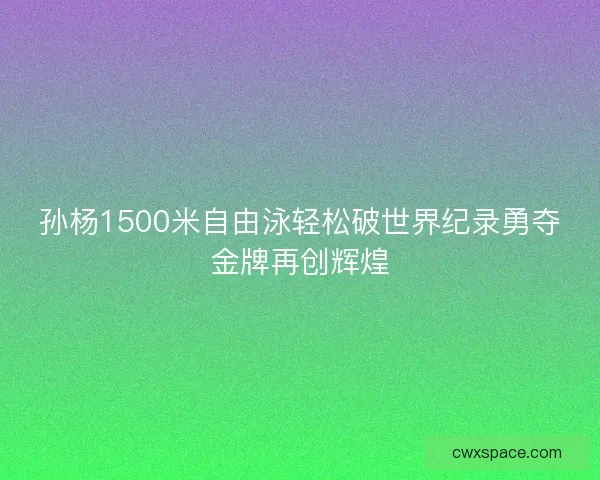 孙杨1500米自由泳轻松破世界纪录勇夺金牌再创辉煌
