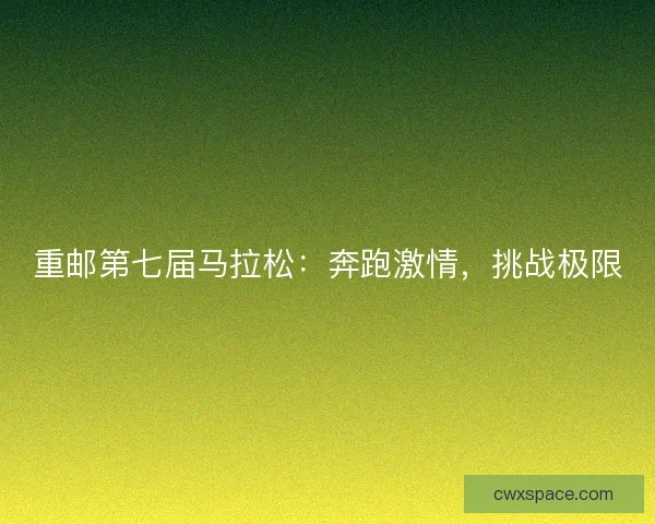 重邮第七届马拉松：奔跑激情，挑战极限
