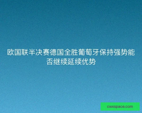 欧国联半决赛德国全胜葡萄牙保持强势能否继续延续优势 欧国联半决赛德国全胜葡萄牙保持强势能否继续延续优势